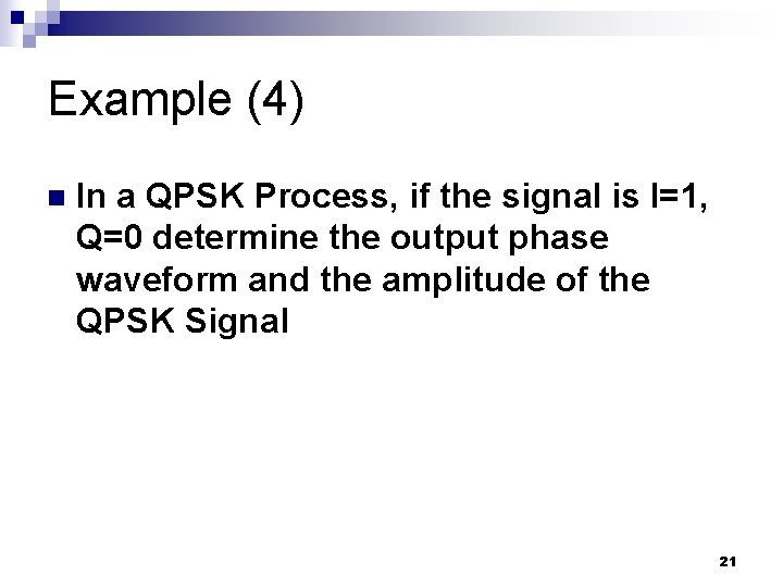 Example (4) n In a QPSK Process, if the signal is I=1, Q=0 determine