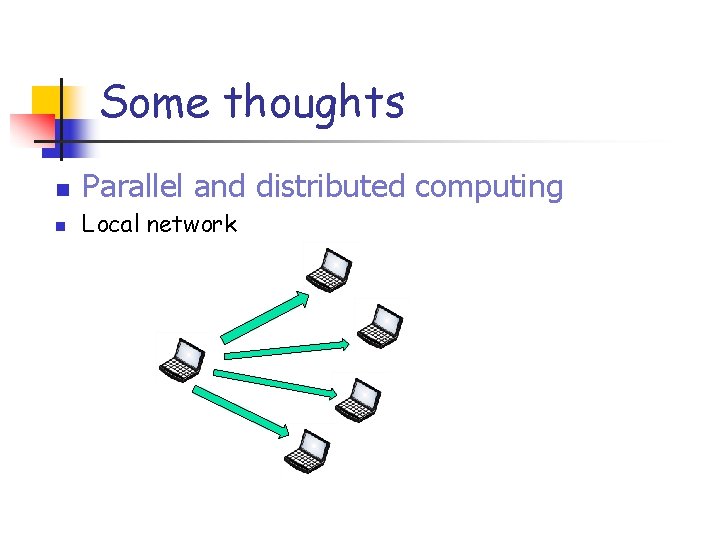 Some thoughts n Parallel and distributed computing n Local network 