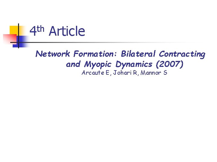 4 th Article Network Formation: Bilateral Contracting and Myopic Dynamics (2007) Arcaute E, Johari