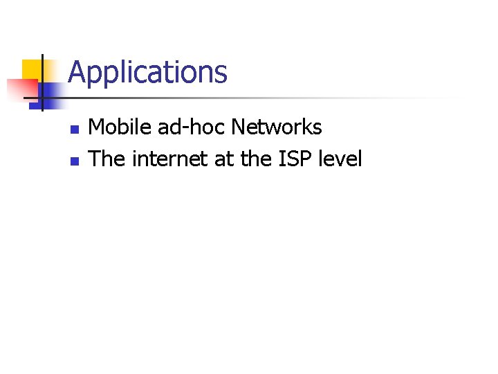 Applications n n Mobile ad-hoc Networks The internet at the ISP level 