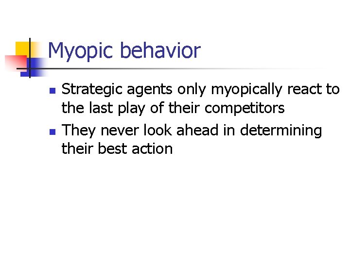 Myopic behavior n n Strategic agents only myopically react to the last play of