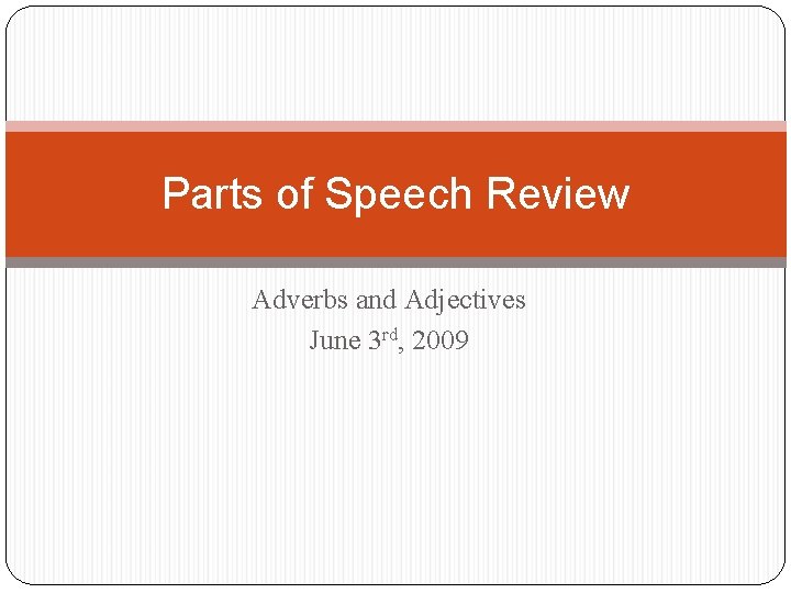 Parts of Speech Review Adverbs and Adjectives June 3 rd, 2009 