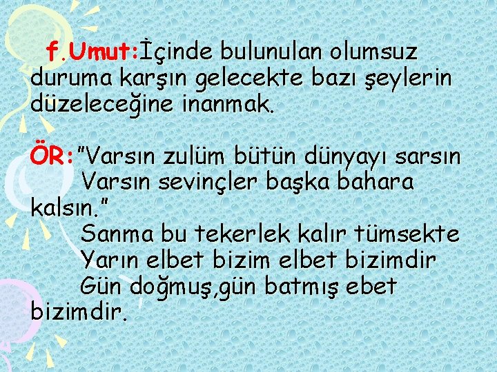 f. Umut: İçinde bulunulan olumsuz duruma karşın gelecekte bazı şeylerin düzeleceğine inanmak. ÖR: ”Varsın