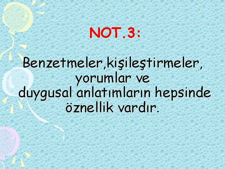 NOT. 3: Benzetmeler, kişileştirmeler, yorumlar ve duygusal anlatımların hepsinde öznellik vardır. 