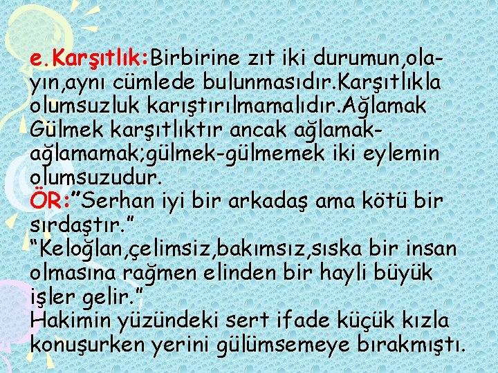 e. Karşıtlık: Birbirine zıt iki durumun, olayın, aynı cümlede bulunmasıdır. Karşıtlıkla olumsuzluk karıştırılmamalıdır. Ağlamak