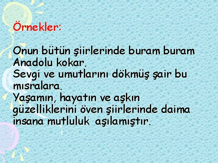 Örnekler: Onun bütün şiirlerinde buram Anadolu kokar. Sevgi ve umutlarını dökmüş şair bu mısralara.