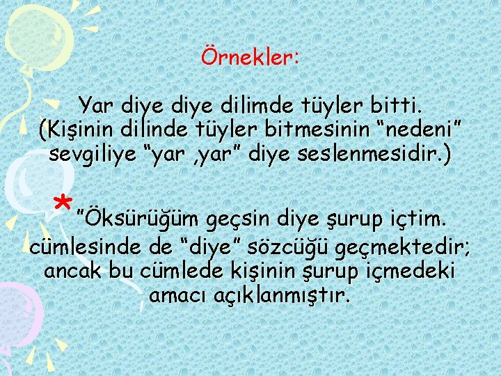 Örnekler: Yar diye dilimde tüyler bitti. (Kişinin dilinde tüyler bitmesinin “nedeni” sevgiliye “yar ,