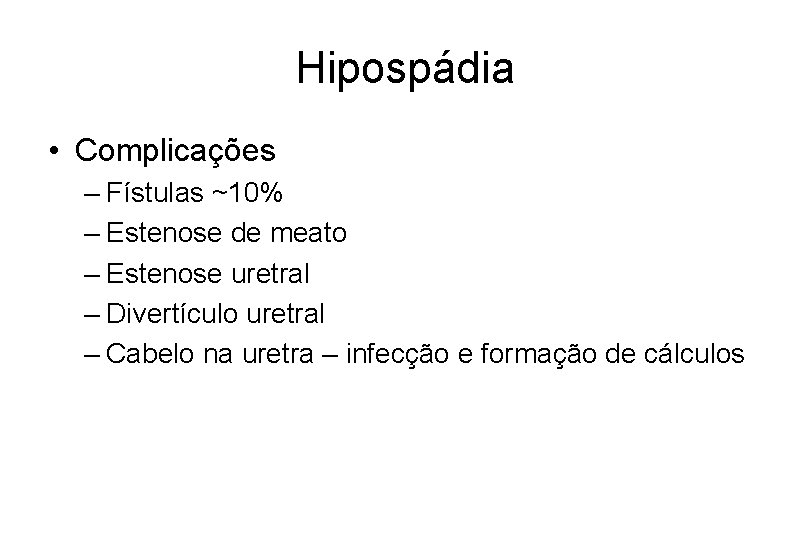 Hipospádia • Complicações – Fístulas ~10% – Estenose de meato – Estenose uretral –
