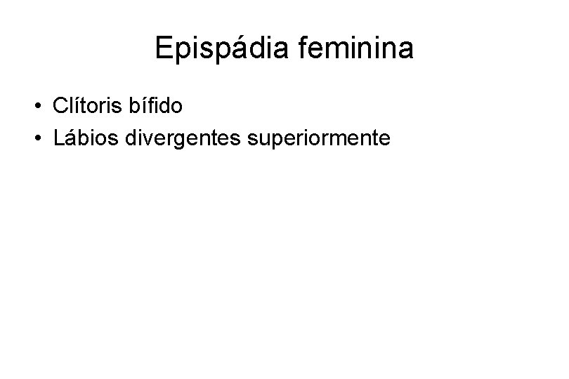 Epispádia feminina • Clítoris bífido • Lábios divergentes superiormente 
