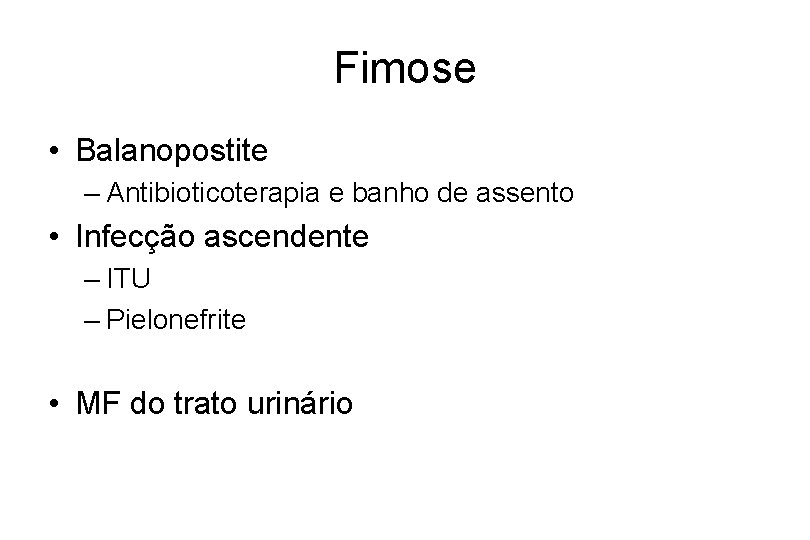 Fimose • Balanopostite – Antibioticoterapia e banho de assento • Infecção ascendente – ITU