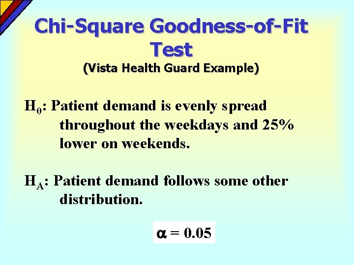Chi-Square Goodness-of-Fit Test (Vista Health Guard Example) H 0: Patient demand is evenly spread