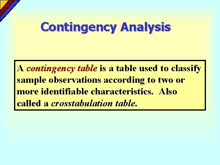 Contingency Analysis A contingency table is a table used to classify sample observations according