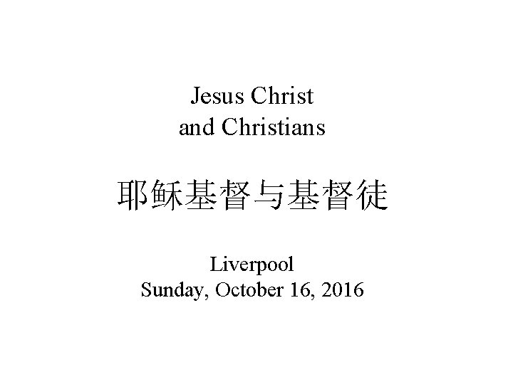 Jesus Christ and Christians 耶稣基督与基督徒 Liverpool Sunday, October 16, 2016 