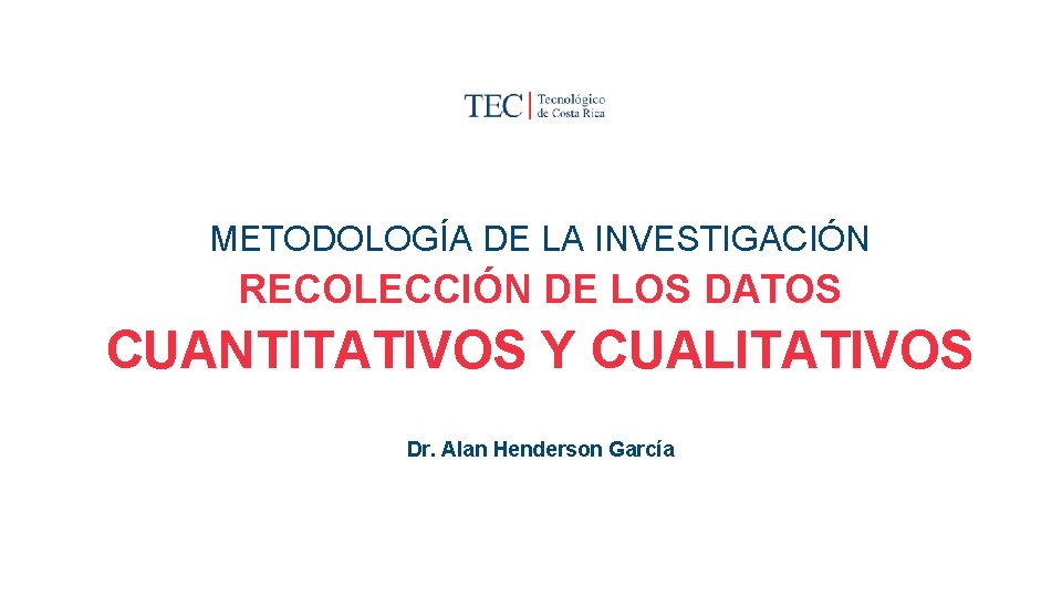 METODOLOGÍA DE LA INVESTIGACIÓN RECOLECCIÓN DE LOS DATOS CUANTITATIVOS Y CUALITATIVOS Dr. Alan Henderson