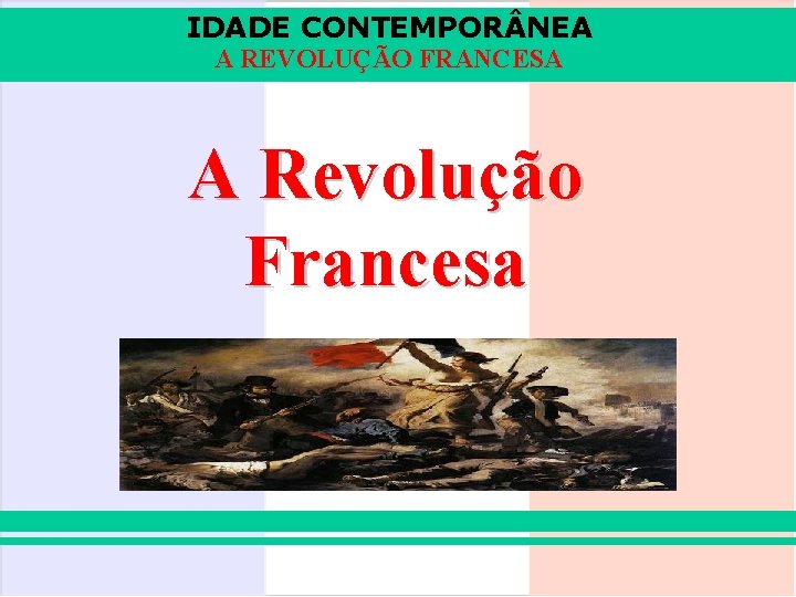 IDADE CONTEMPOR NEA A REVOLUÇÃO FRANCESA A Revolução Francesa 