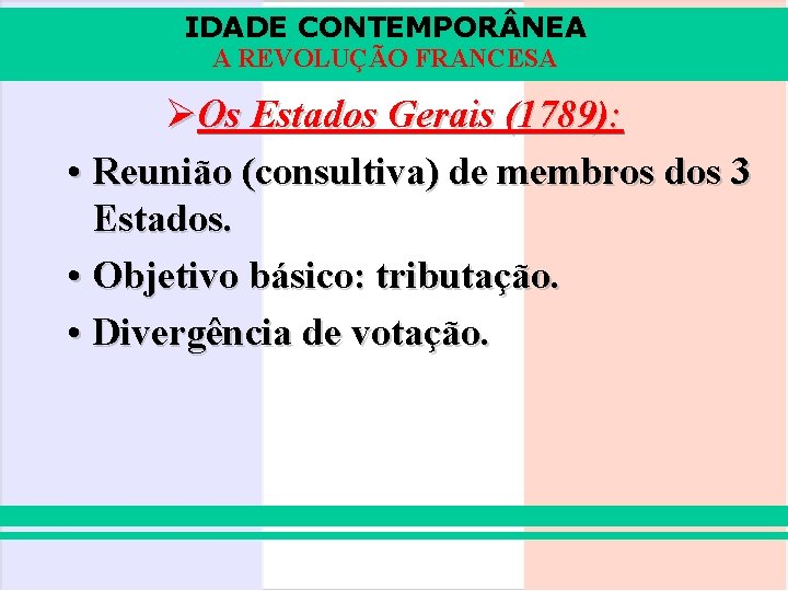 IDADE CONTEMPOR NEA A REVOLUÇÃO FRANCESA ØOs Estados Gerais (1789): • Reunião (consultiva) de