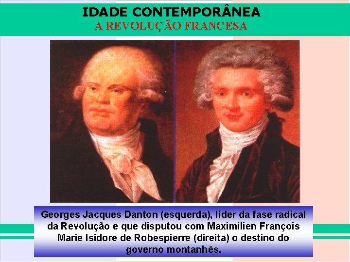 IDADE CONTEMPOR NEA A REVOLUÇÃO FRANCESA Georges Jacques Danton (esquerda), líder da fase radical