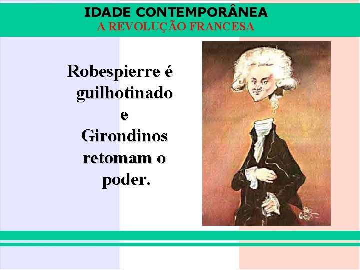 IDADE CONTEMPOR NEA A REVOLUÇÃO FRANCESA Robespierre é guilhotinado e Girondinos retomam o poder.