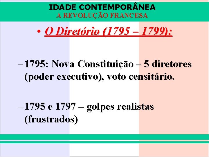 IDADE CONTEMPOR NEA A REVOLUÇÃO FRANCESA • O Diretório (1795 – 1799): – 1795: