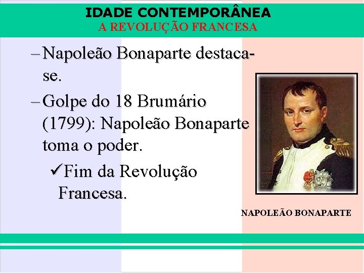 IDADE CONTEMPOR NEA A REVOLUÇÃO FRANCESA – Napoleão Bonaparte destacase. – Golpe do 18