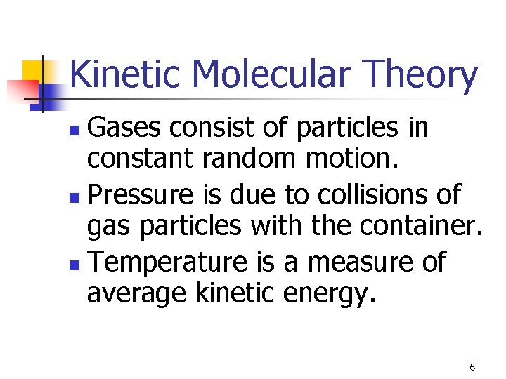 Kinetic Molecular Theory Gases consist of particles in constant random motion. n Pressure is