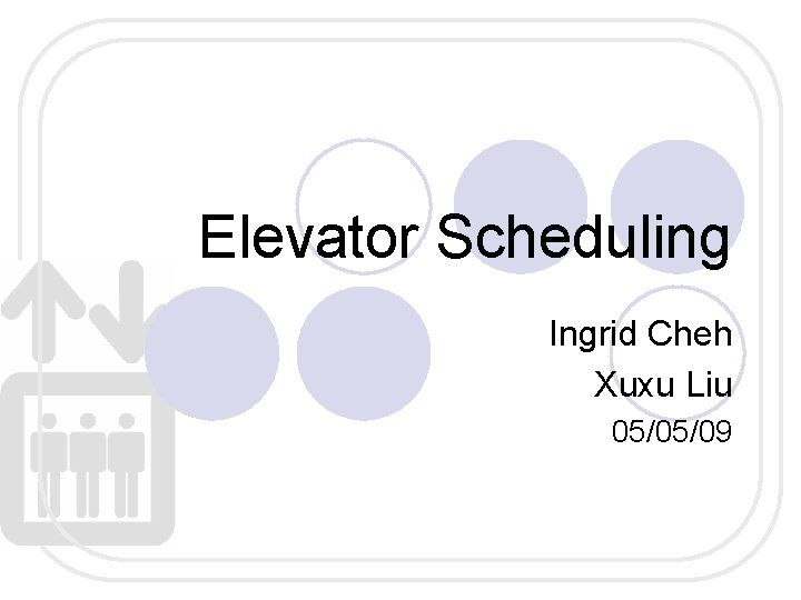 Elevator Scheduling Ingrid Cheh Xuxu Liu 05/05/09 