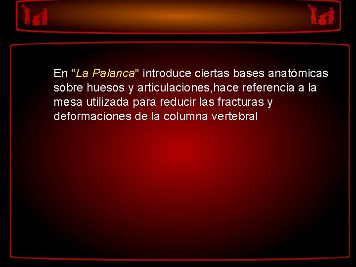 En "La Palanca" introduce ciertas bases anatómicas sobre huesos y articulaciones, hace referencia a