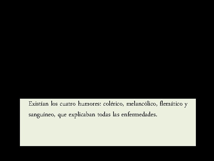 Existían los cuatro humores: colérico, melancólico, flemático y sanguíneo, que explicaban todas las enfermedades.