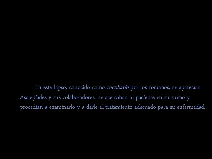 En este lapso, conocido como incubatio por los romanos, se aparecían Asclepíades y sus