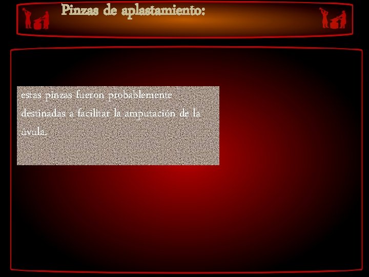 Pinzas de aplastamiento: estas pinzas fueron probablemente destinadas a facilitar la amputación de la