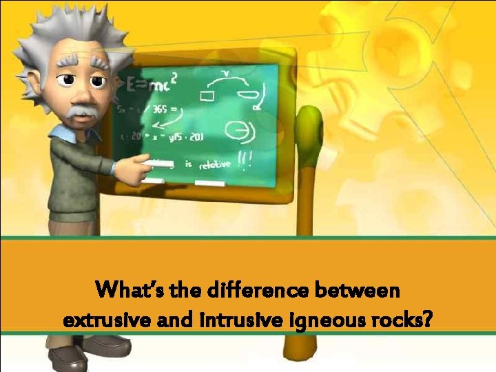 What’s the difference between extrusive and intrusive igneous rocks? 
