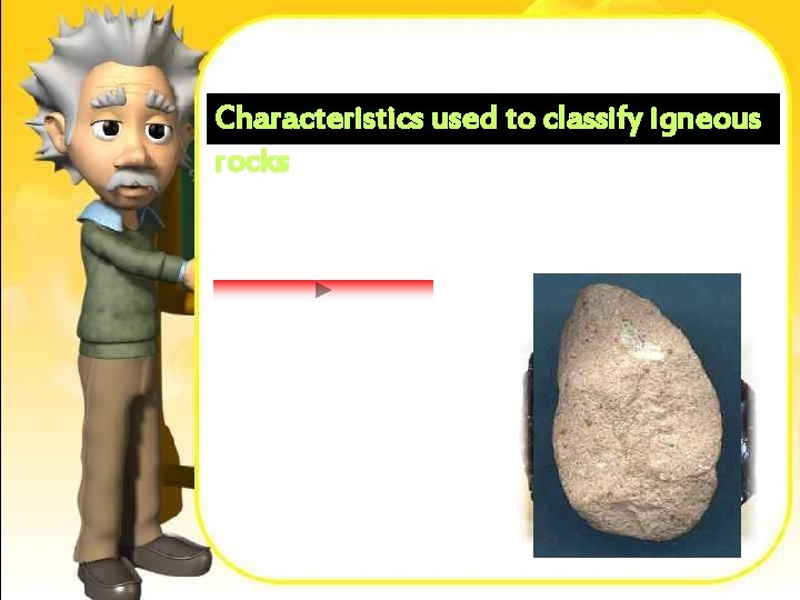 Characteristics used to classify igneous rocks 