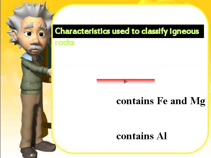 Characteristics used to classify igneous rocks contains Fe and Mg contains Al 