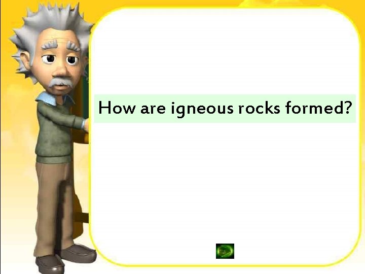 How are igneous rocks formed? 
