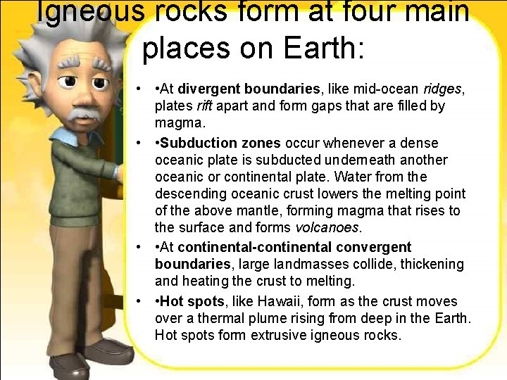 Igneous rocks form at four main places on Earth: • • At divergent boundaries,