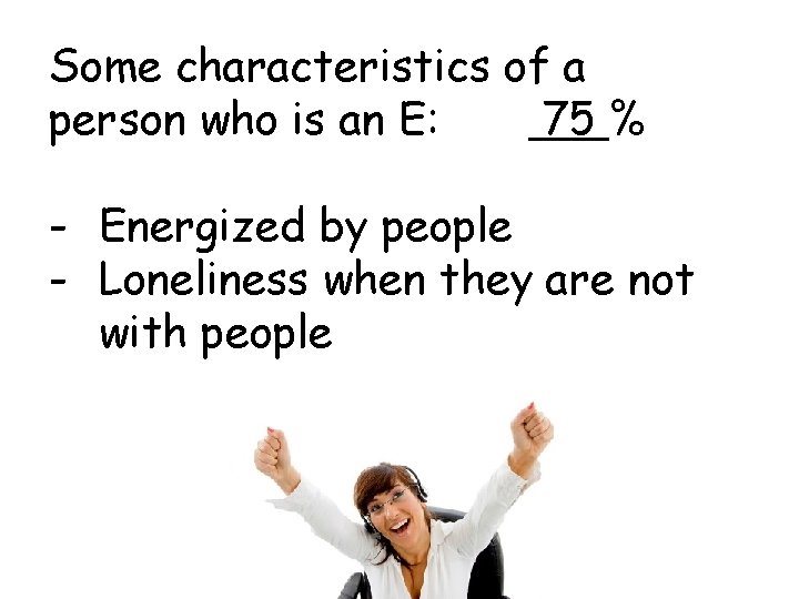 Some characteristics of a person who is an E: 75 % - Energized by