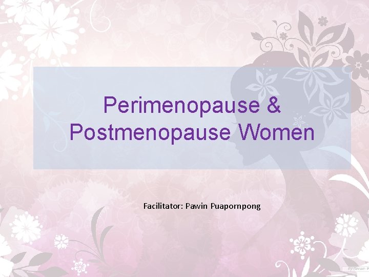 Perimenopause & Postmenopause Women Facilitator: Pawin Puapornpong 