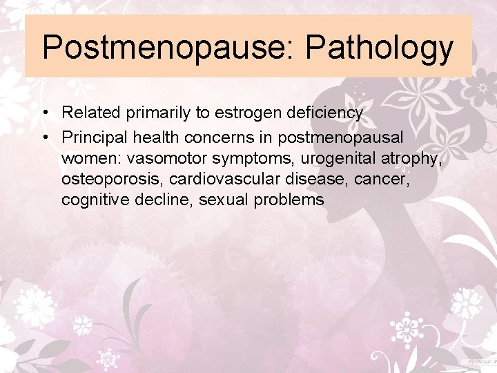 Postmenopause: Pathology • Related primarily to estrogen deficiency • Principal health concerns in postmenopausal