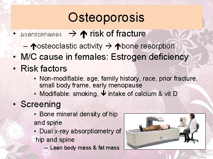 Osteoporosis • มวลกระดกลดลง risk of fracture – osteoclastic activity bone resorption • M/C cause