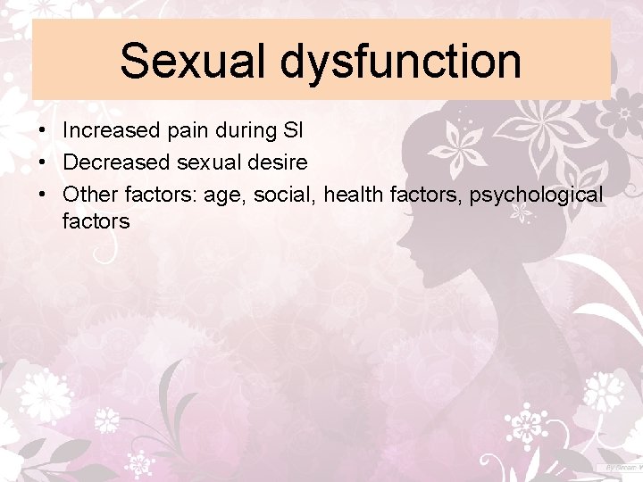 Sexual dysfunction • Increased pain during SI • Decreased sexual desire • Other factors: