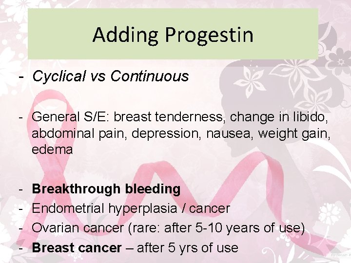 Adding Progestin - Cyclical vs Continuous - General S/E: breast tenderness, change in libido,