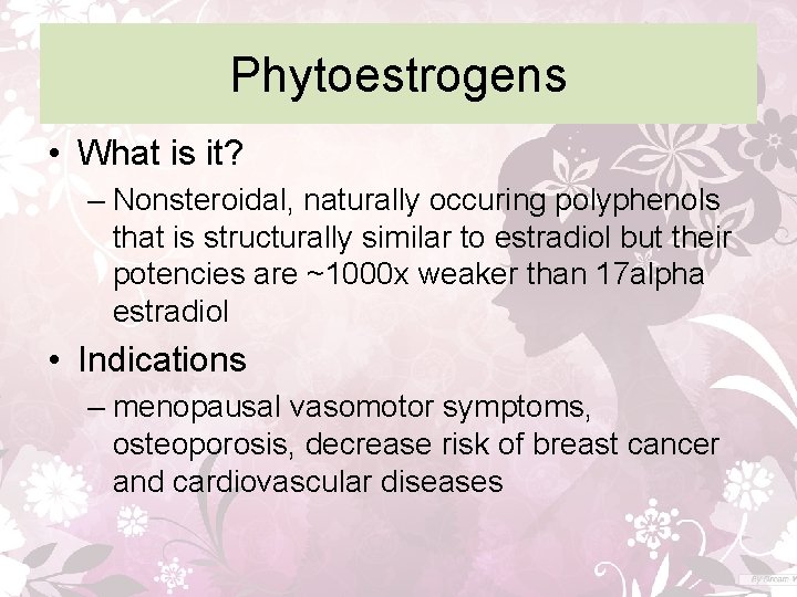 Phytoestrogens • What is it? – Nonsteroidal, naturally occuring polyphenols that is structurally similar