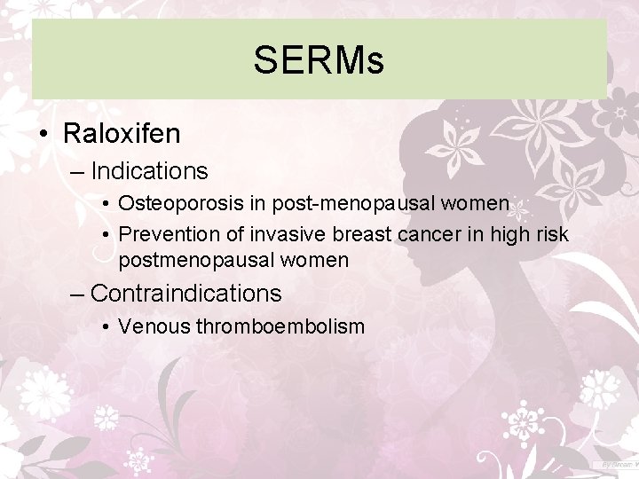 SERMs • Raloxifen – Indications • Osteoporosis in post-menopausal women • Prevention of invasive