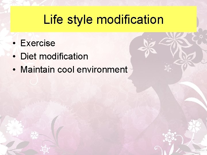 Life style modification • Exercise • Diet modification • Maintain cool environment 