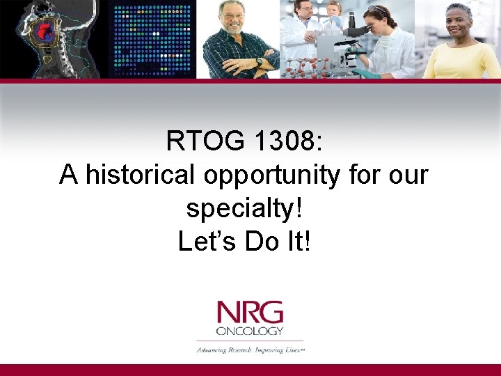 RTOG 1308: A historical opportunity for our specialty! Let’s Do It! 
