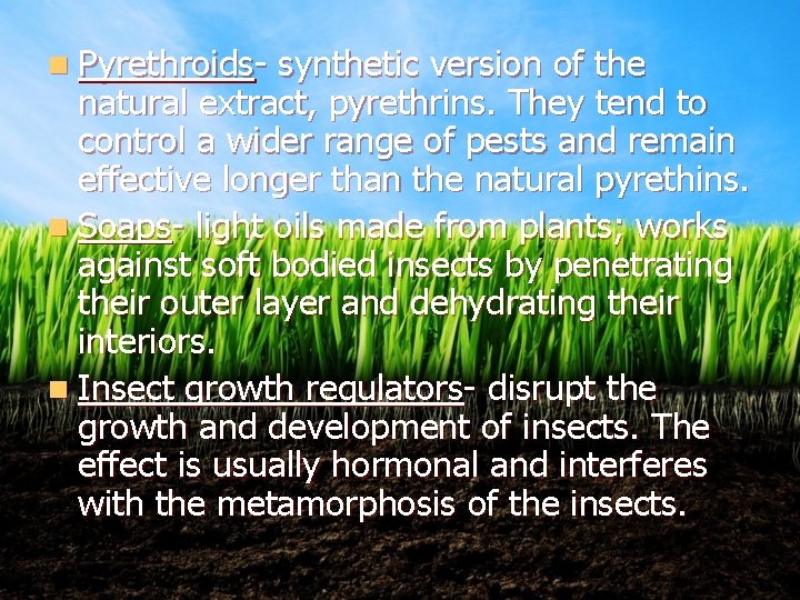 n Pyrethroids- synthetic version of the natural extract, pyrethrins. They tend to control a