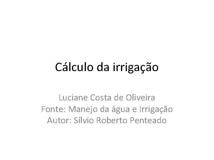 Cálculo da irrigação Luciane Costa de Oliveira Fonte: Manejo da água e Irrigação Autor: