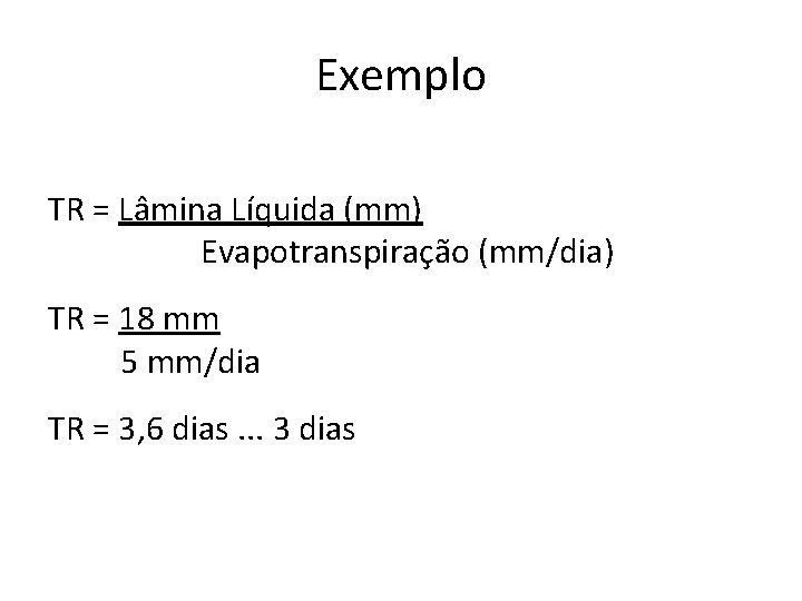 Exemplo TR = Lâmina Líquida (mm) Evapotranspiração (mm/dia) TR = 18 mm 5 mm/dia