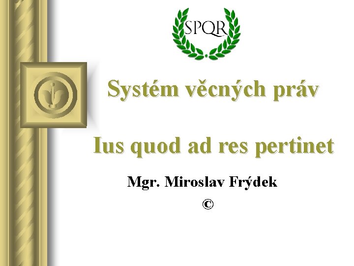 Systém věcných práv Ius quod ad res pertinet Mgr. Miroslav Frýdek © 