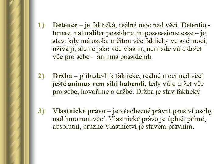 1) Detence – je faktická, reálná moc nad věcí. Detentio tenere, naturaliter possidere, in